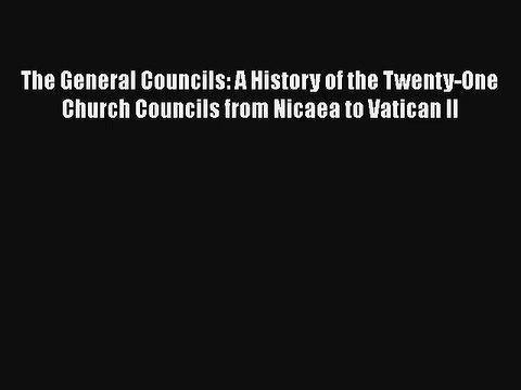 The General Councils: A History of the Twenty-One Church Councils from Nicaea to Vatican II