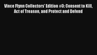 Vince Flynn Collectors' Edition #3: Consent to Kill Act of Treason and Protect and Defend Read
