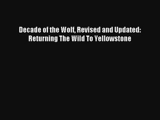 Decade of the Wolf Revised and Updated: Returning The Wild To Yellowstone Book Download Free