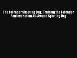 The Labrador Shooting Dog:  Training the Labrador Retriever as an All-Around Sporting Dog Book