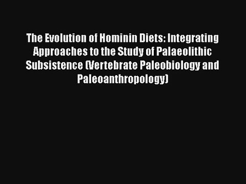 The Evolution of Hominin Diets: Integrating Approaches to the Study of Palaeolithic Subsistence
