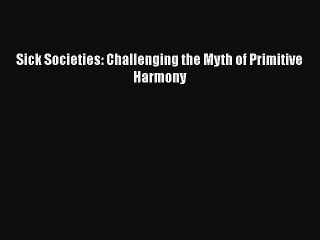 Sick Societies: Challenging the Myth of Primitive Harmony Download Book Free