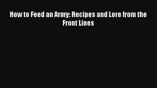 Read How to Feed an Army: Recipes and Lore from the Front Lines Ebook Free