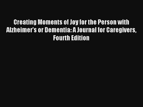 Creating Moments of Joy for the Person with Alzheimer's or Dementia: A Journal for Caregivers