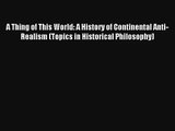 Read A Thing of This World: A History of Continental Anti-Realism (Topics in Historical Philosophy)