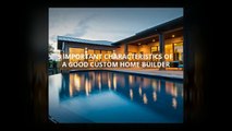 5 Important Characteristics of a Good Custom Home Builder