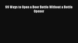 99 Ways to Open a Beer Bottle Without a Bottle Opener Free Download Book