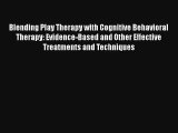 Blending Play Therapy with Cognitive Behavioral Therapy: Evidence-Based and Other Effective