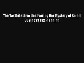 The Tax Detective Uncovering the Mystery of Small Business Tax Planning
