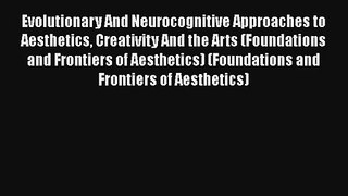 Evolutionary And Neurocognitive Approaches to Aesthetics Creativity And the Arts (Foundations