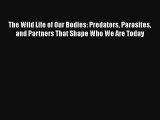 The Wild Life of Our Bodies: Predators Parasites and Partners That Shape Who We Are Today Free