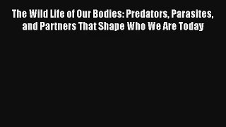 The Wild Life of Our Bodies: Predators Parasites and Partners That Shape Who We Are Today Free