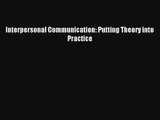 Read Interpersonal Communication: Putting Theory into Practice Book Download Free