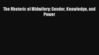 Read The Rhetoric of Midwifery: Gender Knowledge and Power Ebook Free