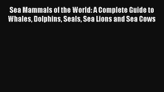 Sea Mammals of the World: A Complete Guide to Whales Dolphins Seals Sea Lions and Sea Cows
