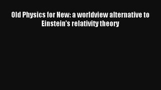Read Old Physics for New: a worldview alternative to Einstein's relativity theory Ebook Online