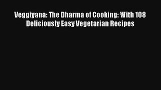 Veggiyana: The Dharma of Cooking: With 108 Deliciously Easy Vegetarian Recipes Free Download