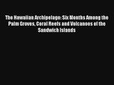 The Hawaiian Archipelago: Six Months Among the Palm Groves Coral Reefs and Volcanoes of the