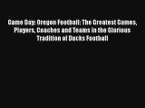 Game Day: Oregon Football: The Greatest Games Players Coaches and Teams in the Glorious Tradition