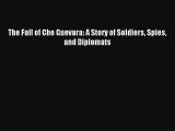 Download The Fall of Che Guevara: A Story of Soldiers Spies and Diplomats Ebook Online