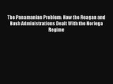 Read The Panamanian Problem: How the Reagan and Bush Administrations Dealt With the Noriega