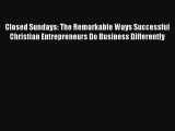 Closed Sundays: The Remarkable Ways Successful Christian Entrepreneurs Do Business Differently