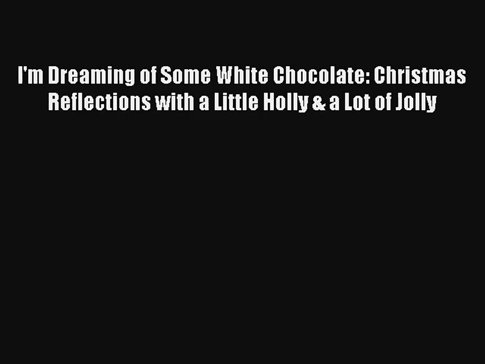 I'm Dreaming of Some White Chocolate: Christmas Reflections with a Little Holly & a Lot of