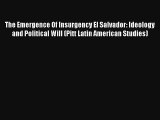 Download The Emergence Of Insurgency El Salvador: Ideology and Political Will (Pitt Latin American