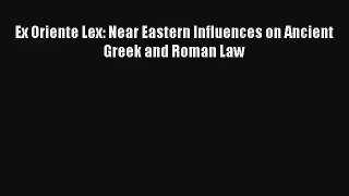 Read Ex Oriente Lex: Near Eastern Influences on Ancient Greek and Roman Law Ebook Free