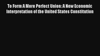 Download To Form A More Perfect Union: A New Economic Interpretation of the United States Constitution