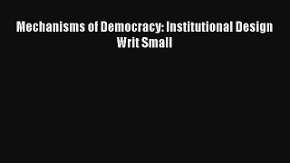 Download Mechanisms of Democracy: Institutional Design Writ Small PDF Online