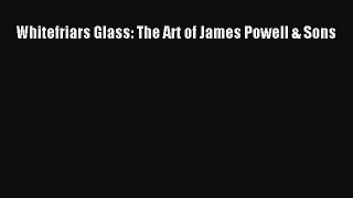 Read Whitefriars Glass: The Art of James Powell & Sons PDF Online