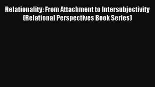 Read Relationality: From Attachment to Intersubjectivity (Relational Perspectives Book Series)