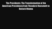 The Presidents: The Transformation of the American Presidency from Theodore Roosevelt to Barack