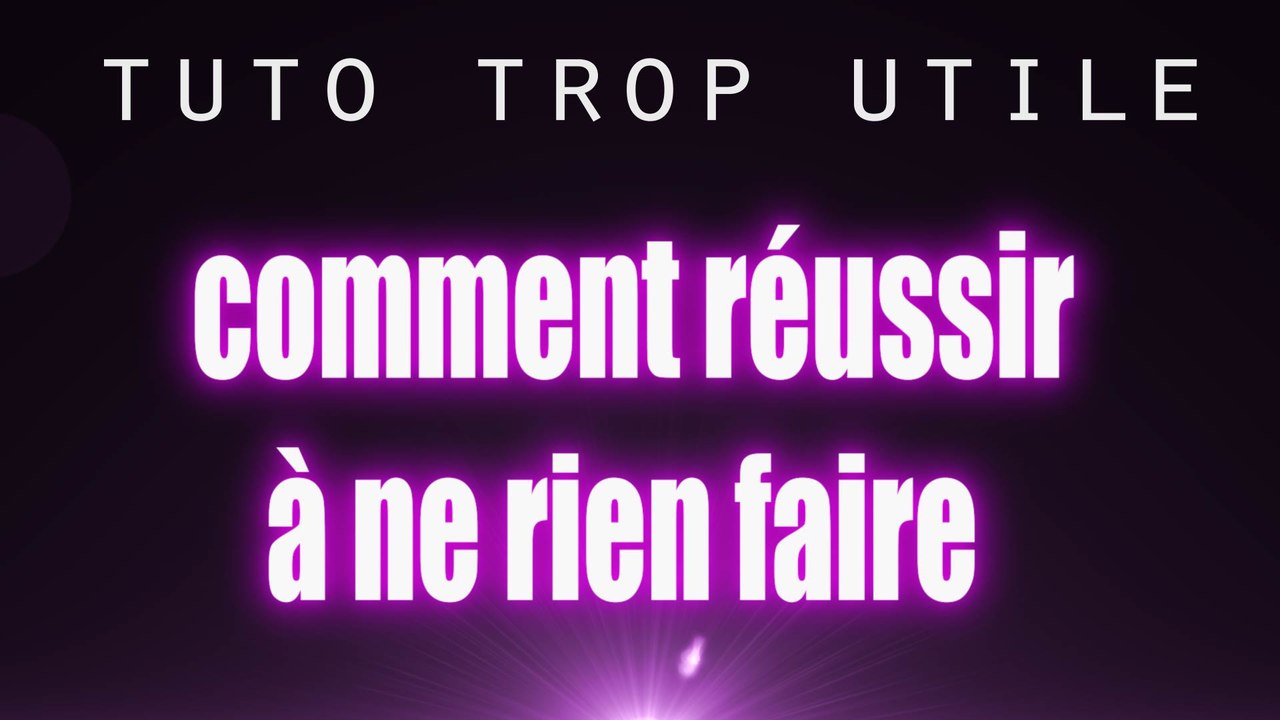 Tuto trop utile trop facile - Comment reussir a ne rien faire  [Tutoriel] version courte