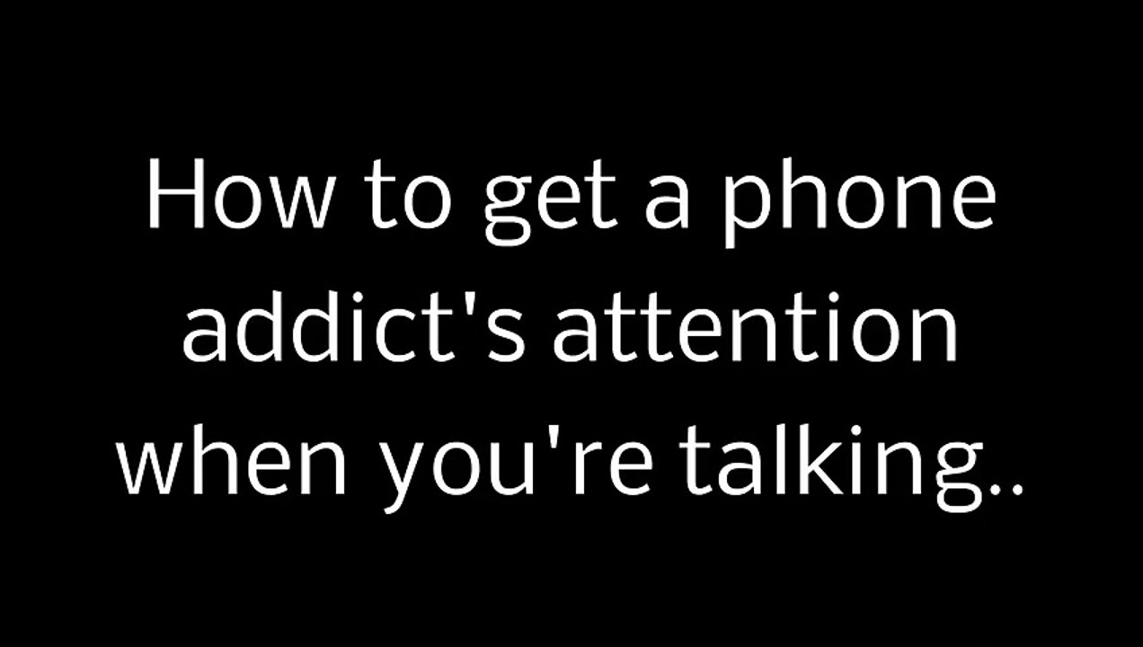 How to get a phone addict& attention when you are talking funny video