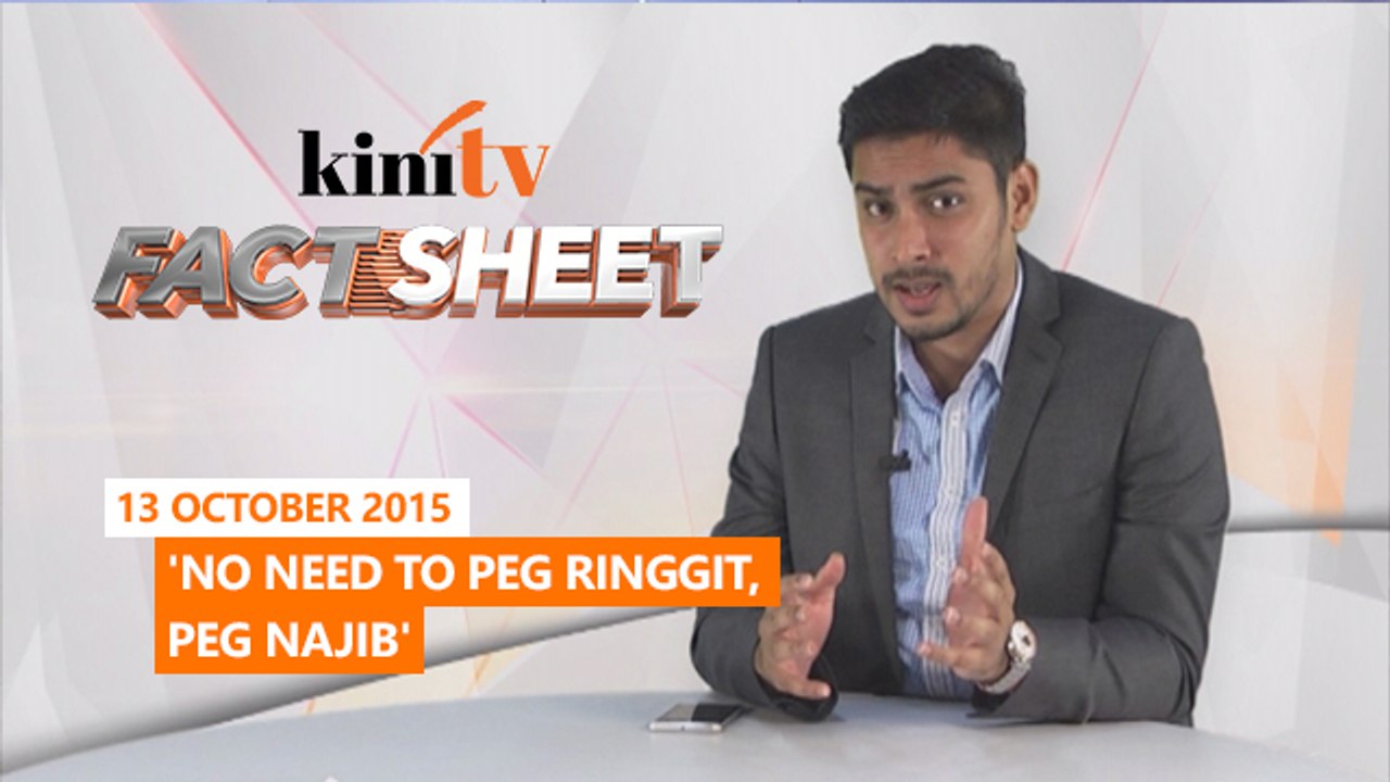 Fact Sheet - October 13: 'No need to peg ringgit, peg Najib'