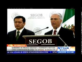 Gobierno de México designa a Humberto Mayans como Coordinador de Atención Integral de Migración