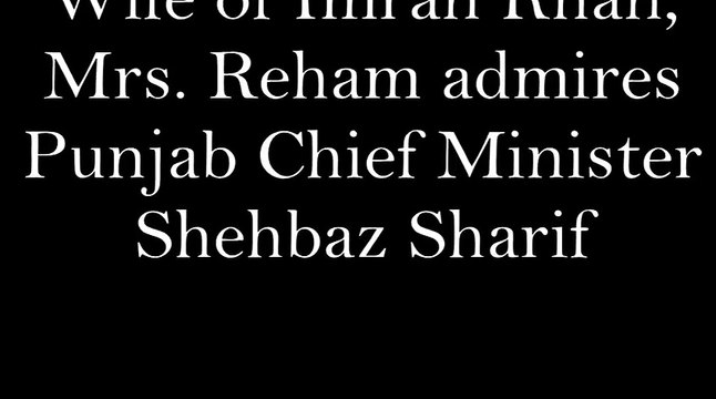 Wife of Imran Khan, Mrs. Reham admires Punjab CM Shehbaz Sharif