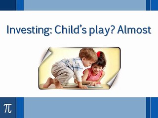 Investing: Child’s play? Almost