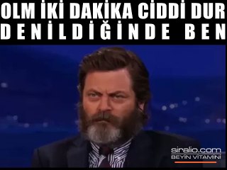 OLM İKİ DAKKA CİDDİ DUR DENİLDİĞİNDE BEN