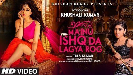Mainu Ishq Da Lagya Rog VIDEO Song _ Tulsi Kumar _ Khushali Kumar _ T-Series