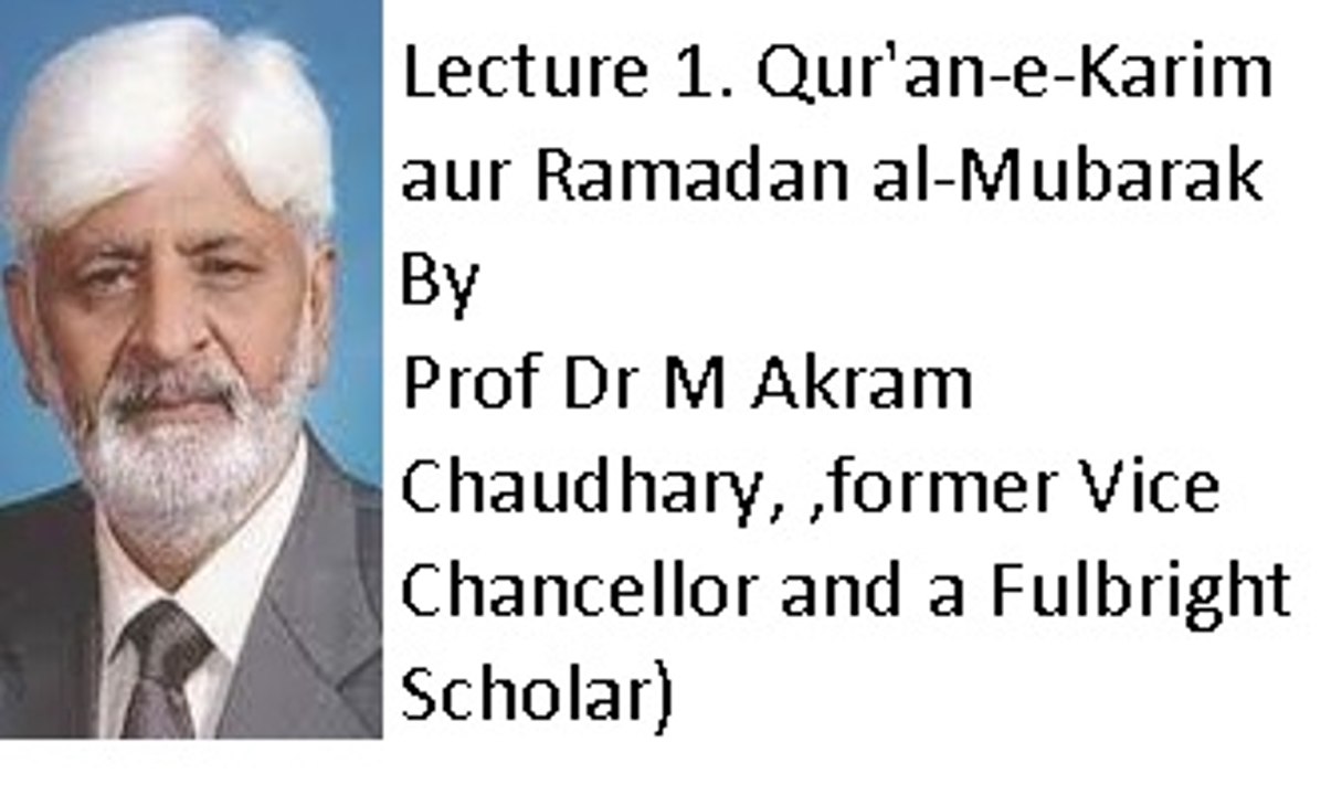 Lecture 1. Qur'an-e-Karim aur Ramadan al-Mubarak (Prof Dr M Akram Chaudhary ,former Vice Chancellor and a Fulbright Scholar)