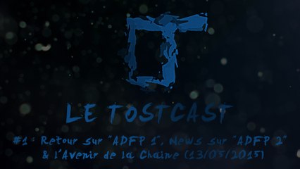 Le Tostcast #1 (13/05/2015) : Retour sur "ADFP 1", News sur "ADFP 2", & l'Avenir de la Chaîne
