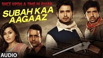 Subah Kaa Agaaz FULL AUDIO Song - Mohit Chauhan ¦ Once Upon A Time In Bihar ¦