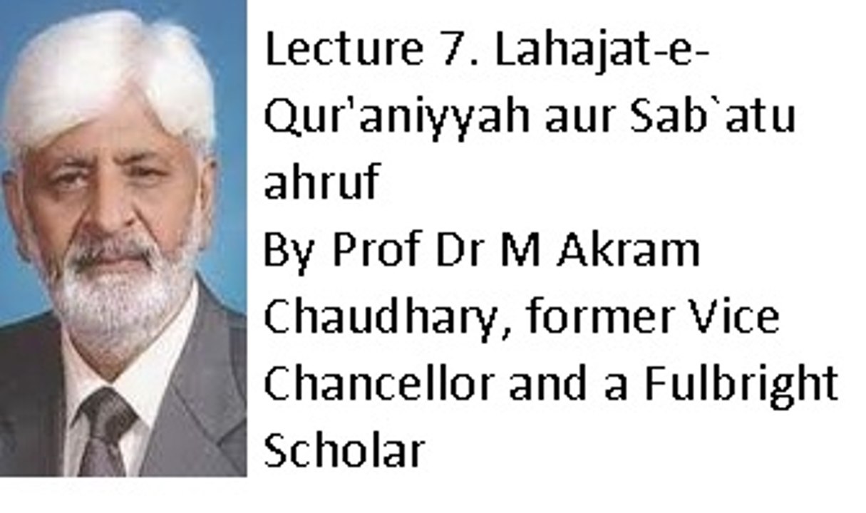 Lecture 7. Lahajat-e-Qur'aniyyah aur Sab`atu ahruf (Prof Dr M Akram Chaudhary, former Vice Chancellor and a Fulbright Scholar)