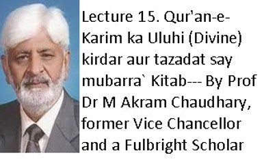Lecture 15. Qur'an-e-Karim ka Uluhi (Divine) kirdar aur tazadat say mubarra` Kitab (Prof Dr M Akram Chaudhary, former Vice Chancellor and a Fulbright Scholar)