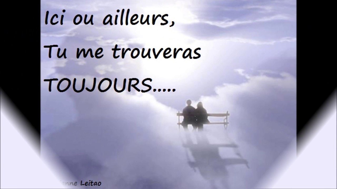 Ici, ou ailleurs, tu me trouveras toujours....
