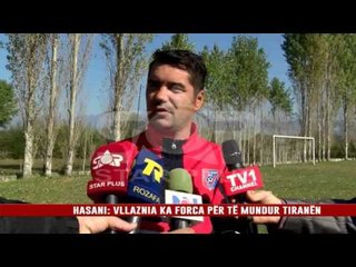 HASANI: VLLAZNIA KA FORCA PËR TË MUNDUR TIRANËN