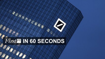 FirstFT – Deutsche Bank probe widens, China growth